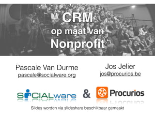 Pascale Van Durme
pascale@socialware.org
CRM
op maat van
Nonproﬁt
&
Jos Jelier
jos@procurios.be
Slides worden via slideshare beschikbaar gemaakt
 