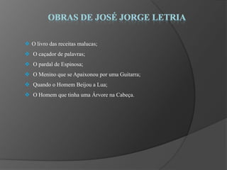 O livro das receitas malucas;
 O caçador de palavras;
 O pardal de Espinosa;
 O Menino que se Apaixonou por uma Guitarra;
 Quando o Homem Beijou a Lua;
 O Homem que tinha uma Árvore na Cabeça.
 