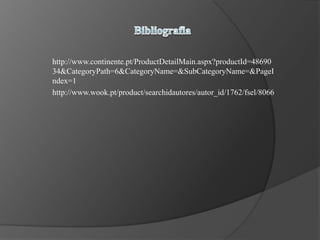 http://www.continente.pt/ProductDetailMain.aspx?productId=48690
34&CategoryPath=6&CategoryName=&SubCategoryName=&PageI
ndex=1
http://www.wook.pt/product/searchidautores/autor_id/1762/fsel/8066
 