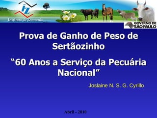 Prova de Ganho de Peso de Sertãozinho “ 60 Anos a Serviço da Pecuária Nacional” Joslaine N. S. G. Cyrillo Abril - 2010 