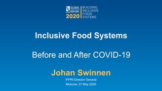Inclusive Food Systems
Before and After COVID-19
Johan Swinnen
IFPRI Director General
Moscow, 27 May 2020
 