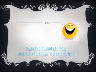 TRABALHO ELABORADO POR:
JOSÉ LILIANO SOUSA VIEIRA 6ºH, Nº 8
 