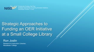 Strategic Approaches to
Ron Joslin
Research & Instruction Librarian,
Macalester College
Finding the Funding, Part Two:
Strategic Approaches to Funding Scholarly Initiatives
Wednesday, October 17, 2018
Funding an OER Initiative
at a Small College Library
 