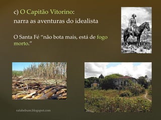 c) O Capitão Vitorino:
narra as aventuras do idealista
O Santa Fé “não bota mais, está de fogo
morto.”
 