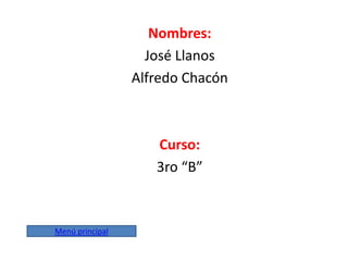 Nombres:
José Llanos
Alfredo Chacón
Curso:
3ro “B”
Menú principal
 
