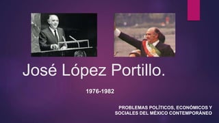 José López Portillo.
1976-1982
PROBLEMAS POLÍTICOS, ECONÓMICOS Y
SOCIALES DEL MÉXICO CONTEMPORÁNEO
 