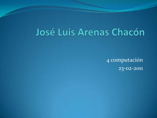 José Luis Arenas Chacón 4 computación 23-02-2011 
