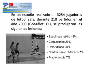 En un estudio realizado en 3254 jugadores
de fútbol sala, durante 218 partidos en el
año 2008 (González, O.), se produjero...