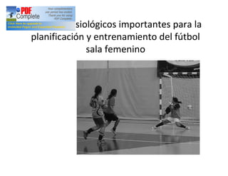 Aspectos fisiológicos importantes para la
planificación y entrenamiento del fútbol
              sala femenino
 