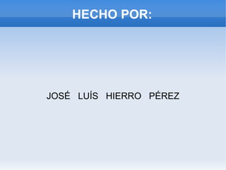 HECHO POR: JOSÉ  LUÍS  HIERRO  PÉREZ 