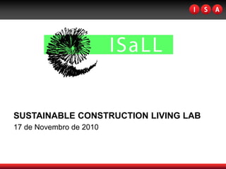 SUSTAINABLE CONSTRUCTION LIVING LAB
17 de Novembro de 2010
 