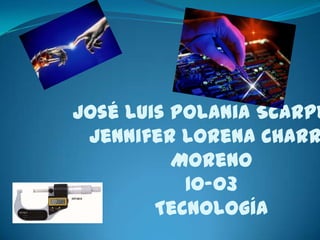 José Luis Polania Scarpe
Jennifer Lorena Charr
Moreno
10-03
Tecnología

 