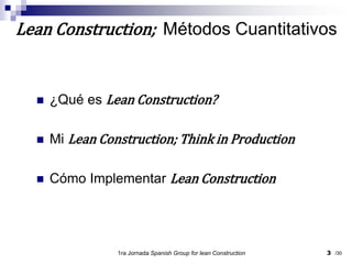 ¿Qué es Lean Construction?Mi Lean Construction; Think in ProductionCómo Implementar Lean Construction1ra Jornada SpanishGroupfor lean Construction3Lean Construction;  Métodos Cuantitativos/30