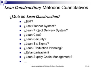 ¿Qué es Lean Construction?¿BIM?¿Last Planner System?¿Lean Project Delivery System?¿Lean Cost?¿Lean Security?¿Lean Six Sigma?¿Lean Production Planning?¿Estandarización?¿Lean Supply Chain Management?…1ra Jornada SpanishGroupfor lean Construction5Lean Construction;  Métodos Cuantitativos/30