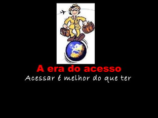 A era do acesso Acessar é melhor do que ter 
