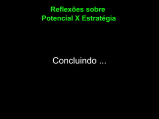 Concluindo ... Reflexões sobre  Potencial X Estratégia 
