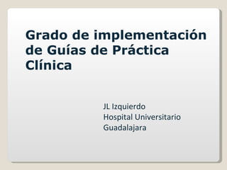 JL Izquierdo Hospital Universitario Guadalajara Grado de implementación de Guías de Práctica Clínica  
