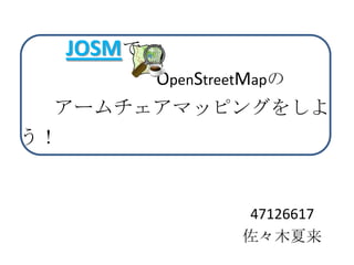 JOSMで
             OpenStreetMapの
 アームチェアマッピングをしよ
う！


                      47126617
                      佐々木夏来
 