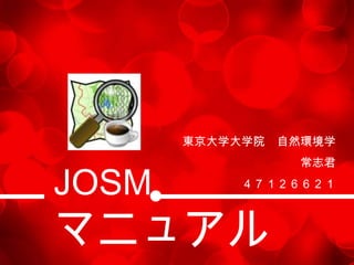 東京大学大学院 自然環境学
                 常志君

JOSM       ４７１２６６２１



マニュアル
 