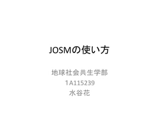 JOSMの使い方
地球社会共生学部
１A115239
水谷花
 