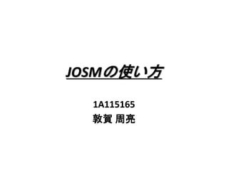 JOSMの使い方
1A115165
敦賀 周亮
 