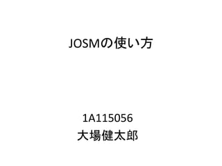 JOSMの使い方
1A115056
大場健太郎
 