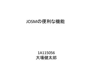 JOSMの便利な機能
1A115056
大場健太郎
 