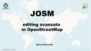 FOSS4G-IT 2019
JOSM
editing avanzato
in OpenStreetMap
Marco Brancolini
 