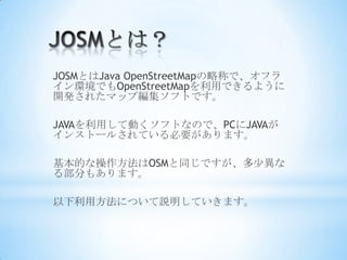 JOSMȤJava OpenStreetMapԳƤǡե
hǤOpenStreetMapäǤ褦
_k줿ޥå׾եȤǤ

JAVAäƄӤեȤʤΤǡPCJAVA
󥹥ȩ`뤵ƤҪޤ

ĤʲOSMͬǤٮ
벿֤⤢ޤ

÷ˤĤhƤޤ
 