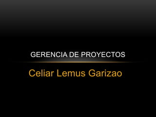 Celiar Lemus Garizao
GERENCIA DE PROYECTOS
 