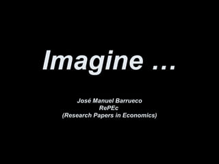 Imagine … José Manuel Barrueco RePEc  (Research Papers in Economics) 