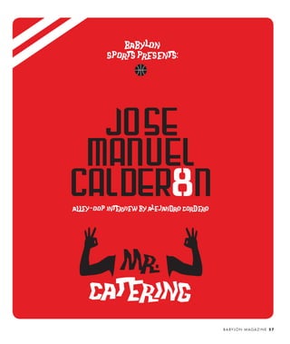 babylon´
         sports presents:




  jose
 Manuel
Calder n                    8
aLLey-oop interview by alejandro cordero




       mr.
    catering
                                           B A BY L O N M A G A Z I N E 5 7
 