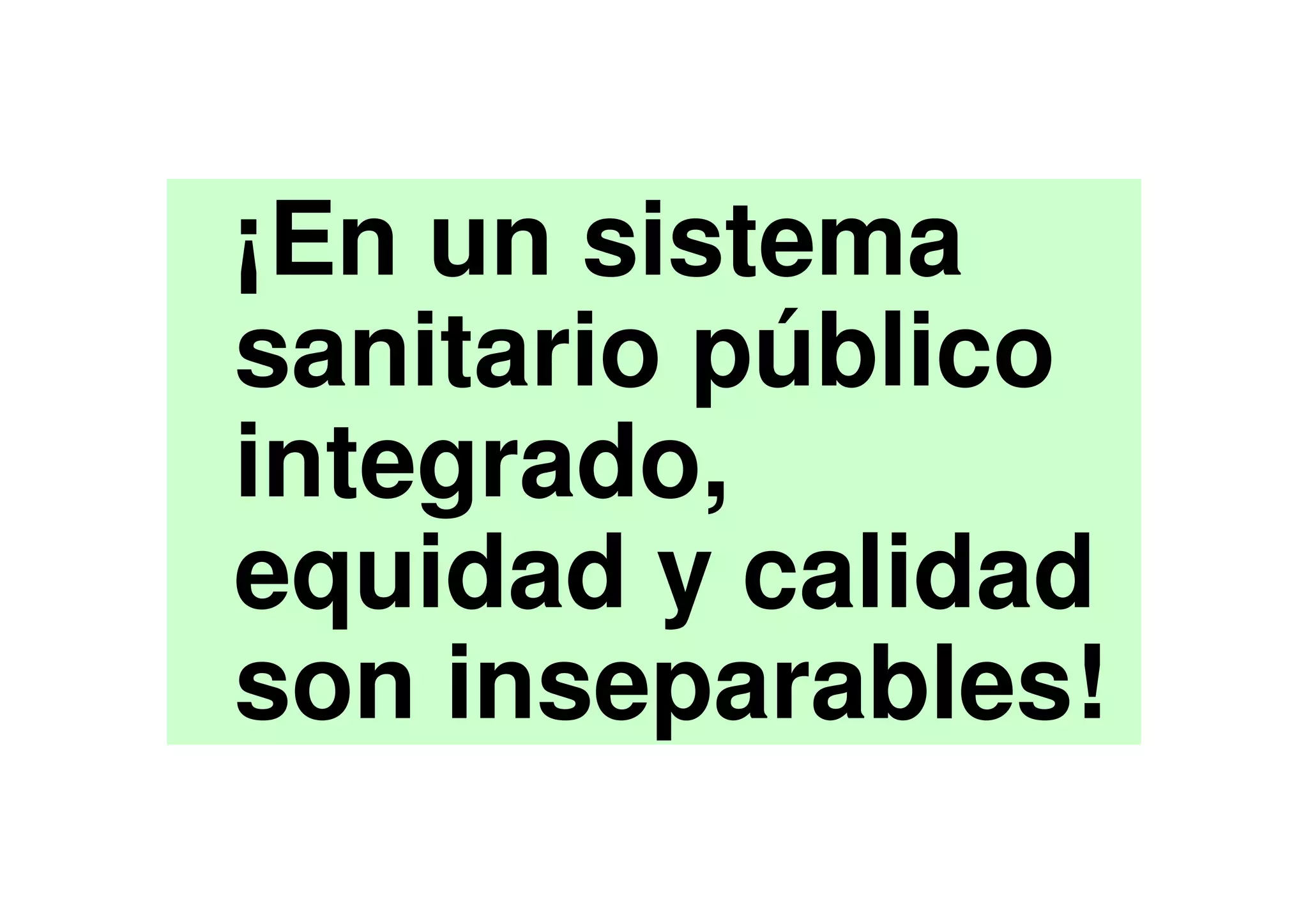 ¡En un sistema
sanitario público
integrado,
equidad y calidad
son inseparables!
 