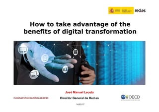 1
How to take advantage of the
benefits of digital transformation
José Manuel Leceta
Director General de Red.es
14.03.17
 