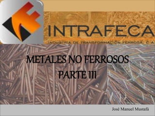José Manuel Mustafá
METALES NO FERROSOS
PARTE III
 