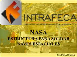 NASA
ESTRUCTURA PARA SOLDAR
NAVES ESPACIALES
José Manuel Mustafá
 