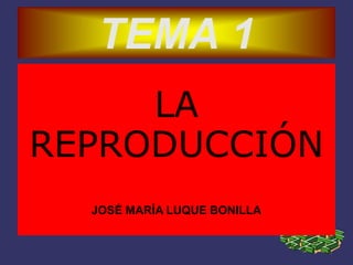 LA
REPRODUCCIÓN
JOSÉ MARÍA LUQUE BONILLA
TEMA 1