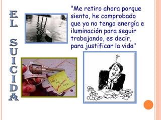 EL SUICIDA "Me retiro ahora porque siento, he comprobado que ya no tengo energía e iluminación para seguir trabajando, es decir, para justificar la vida"