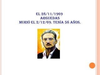 EL 28/11/1969 ARGUEDAS MURIÓ EL 2/12/69. TENÍA 58 AÑOS.
