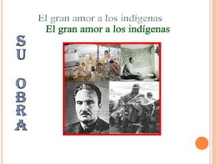 El gran amor a los indígenas SU OBRA