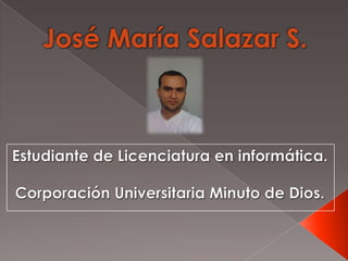 José María Salazar S. Estudiante de Licenciatura en informática. Corporación Universitaria Minuto de Dios. 