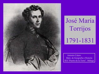 José María Torrijos 1791-1831 Antonio Calero  Dpto. de Geografía e Historia IES “Puerto de la Torre”  Málaga 