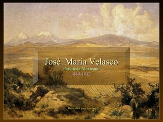 Hacer click para avanzarHacer click para avanzar
JosJosé María Velascoé María Velasco
Paisajista MexicanoPaisajista Mexicano
1840-19121840-1912
 
