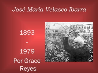José Maria Velasco Ibarra
1893
-
1979
Por Grace
Reyes
 