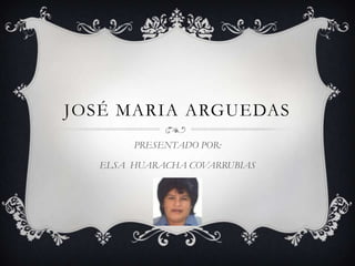 JOSÉ MARIA ARGUEDAS PRESENTADO POR: ELSA  HUARACHA COVARRUBIAS 