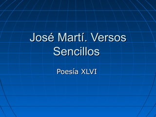 José Martí. Versos
    Sencillos
    Poesía XLVI
 