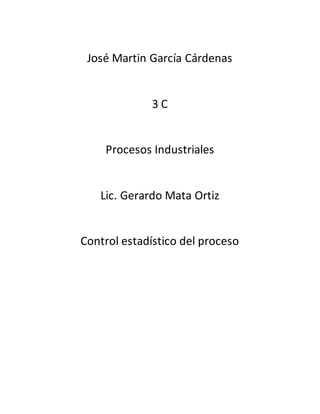 José Martin García Cárdenas
3 C
Procesos Industriales
Lic. Gerardo Mata Ortiz
Control estadístico del proceso
 