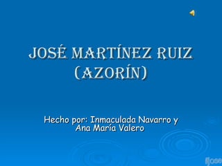 José Martínez Ruiz (azorín) Hecho por: Inmaculada Navarro y Ana María Valero  