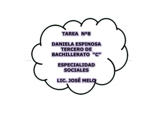 TAREA Nº8

DANIELA ESPINOSA
   TERCERO DE
BACHILLERATO “C”

 ESPECIALIDAD
   SOCIALES

 LIC. JOSÉ MELO
 