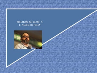 CREADOR DE BLOG´S
  1.-ALBERTO PENA
 